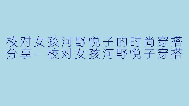 校对女孩河野悦子的时尚穿搭分享