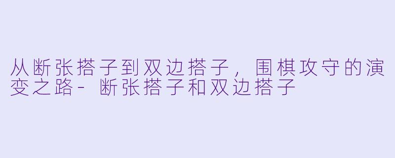 从断张搭子到双边搭子,围棋攻守的演变之路