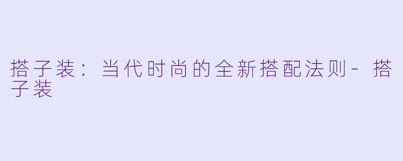 搭子装：当代时尚的全新搭配法则-搭子装