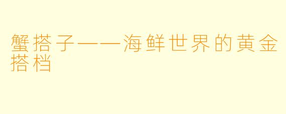 蟹搭子——海鲜世界的黄金搭档