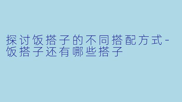 探讨饭搭子的不同搭配方式