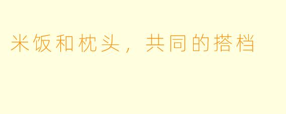 米饭和枕头,共同的搭档