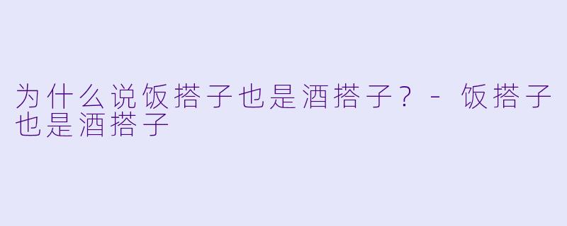 为什么说饭搭子也是酒搭子？