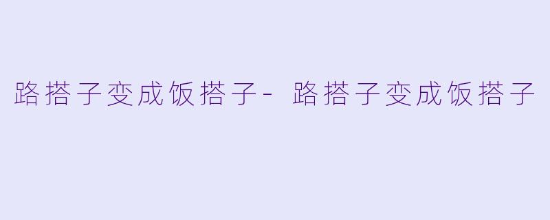 路搭子变成饭搭子-路搭子变成饭搭子