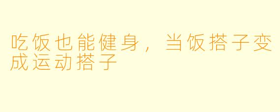 吃饭也能健身，当饭搭子变成运动搭子
