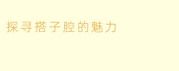 探寻搭子腔的魅力