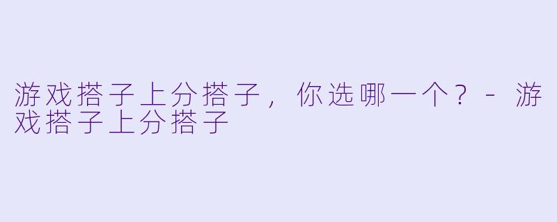 游戏搭子上分搭子，你选哪一个？-游戏搭子上分搭子