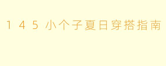 145小个子夏日穿搭指南