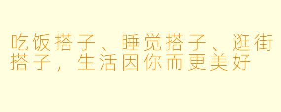 吃饭搭子、睡觉搭子、逛街搭子，生活因你而更美好