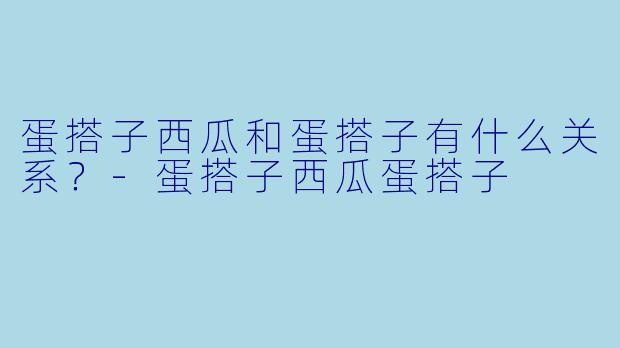 蛋搭子西瓜和蛋搭子有什么关系？