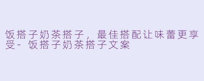 饭搭子奶茶搭子，最佳搭配让味蕾更享受-饭搭子奶茶搭子文案