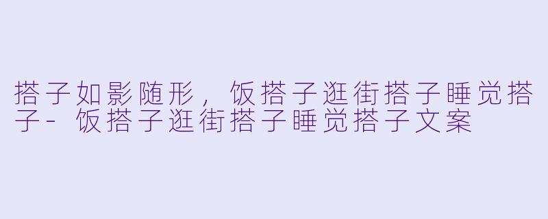 搭子如影随形，饭搭子逛街搭子睡觉搭子-饭搭子逛街搭子睡觉搭子文案