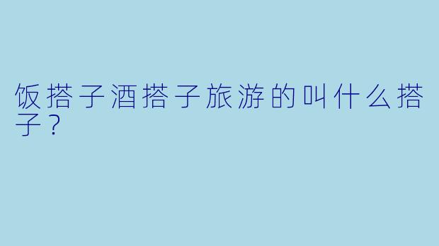 饭搭子酒搭子旅游的叫什么搭子？