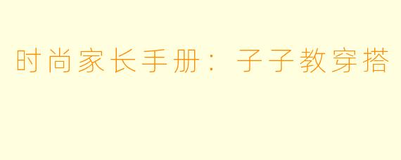 时尚家长手册：子子教穿搭