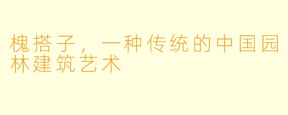 槐搭子，一种传统的中国园林建筑艺术