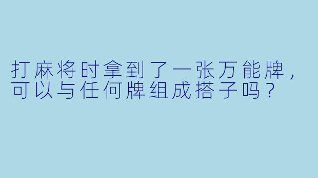 打麻将时拿到了一张万能牌，可以与任何牌组成搭子吗？