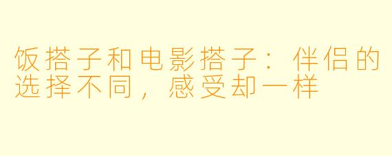 饭搭子和电影搭子：伴侣的选择不同，感受却一样