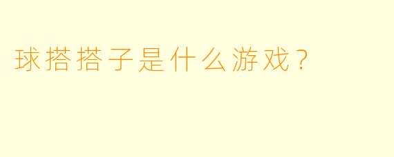 球搭搭子是什么游戏？