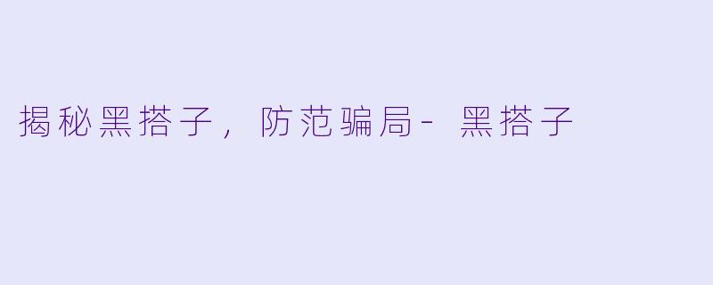 揭秘黑搭子，防范骗局-黑搭子