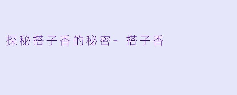 探秘搭子香的秘密-搭子香