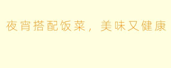 夜宵搭配饭菜，美味又健康