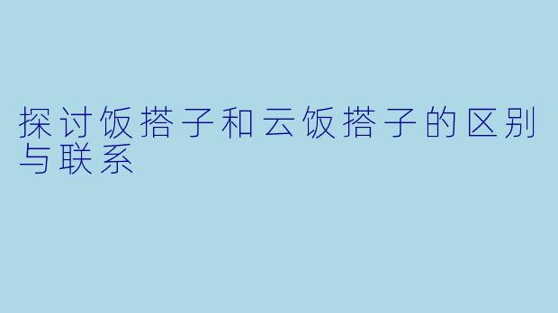 探讨饭搭子和云饭搭子的区别与联系