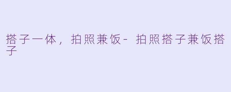 搭子一体，拍照兼饭-拍照搭子兼饭搭子