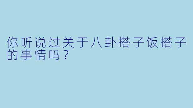 你听说过关于八卦搭子饭搭子的事情吗？