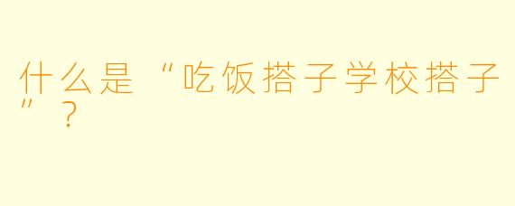 什么是“吃饭搭子学校搭子”？
