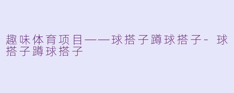 趣味体育项目——球搭子蹲球搭子-球搭子蹲球搭子