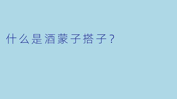 什么是酒蒙子搭子？