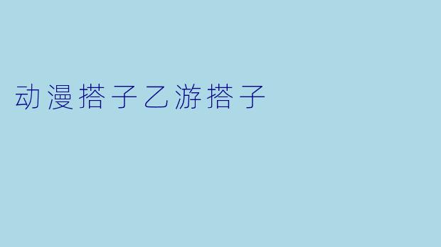 动漫搭子乙游搭子