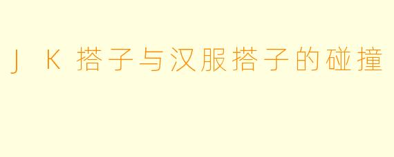 JK搭子与汉服搭子的碰撞