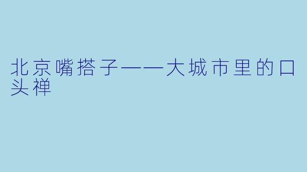 北京嘴搭子——大城市里的口头禅