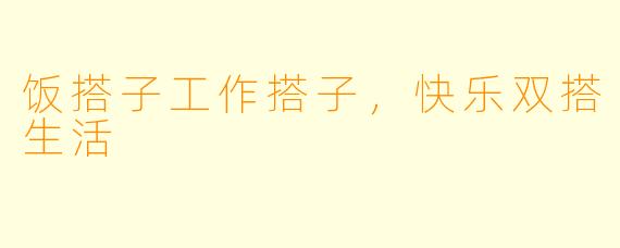 饭搭子工作搭子,快乐双搭生活