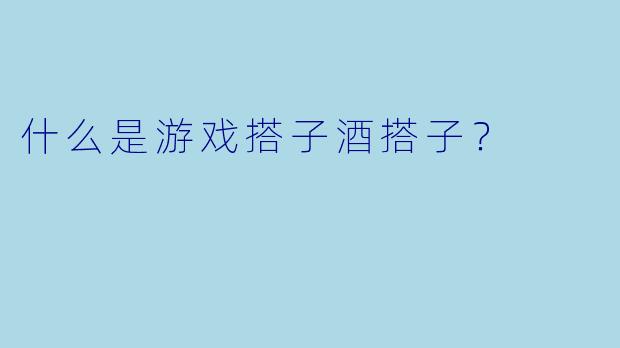 什么是游戏搭子酒搭子？