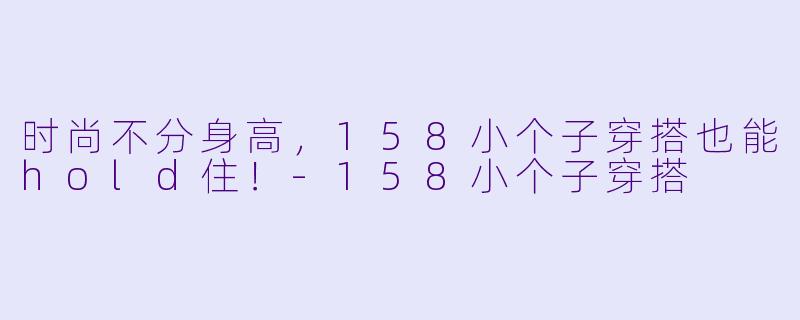 时尚不分身高,158小个子穿搭也能hold住!