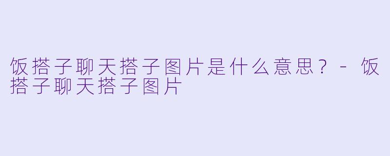 饭搭子聊天搭子图片是什么意思？