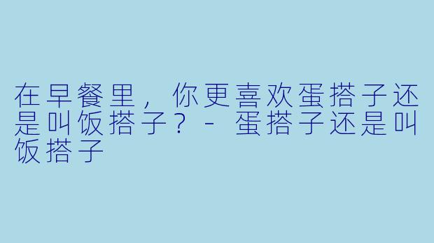 在早餐里，你更喜欢蛋搭子还是叫饭搭子？