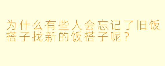 为什么有些人会忘记了旧饭搭子找新的饭搭子呢？