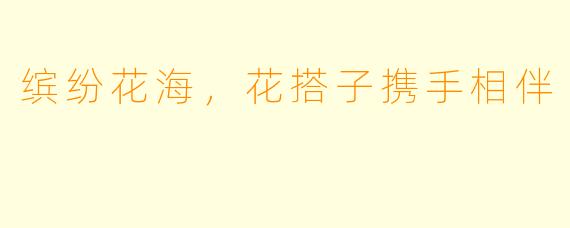 缤纷花海,花搭子携手相伴