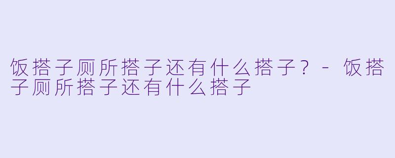 饭搭子厕所搭子还有什么搭子?