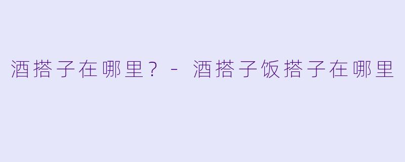 酒搭子在哪里？