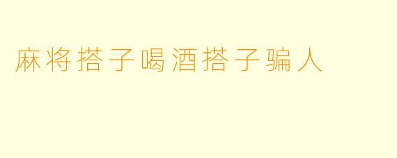 麻将搭子喝酒搭子骗人