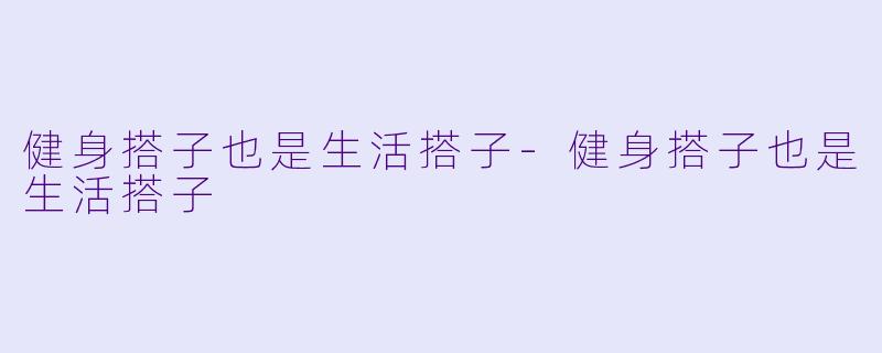 健身搭子也是生活搭子-健身搭子也是生活搭子