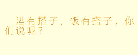  酒有搭子，饭有搭子，你们说呢？