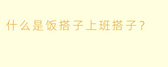 什么是饭搭子上班搭子？