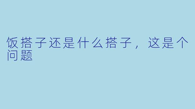 饭搭子还是什么搭子，这是个问题
