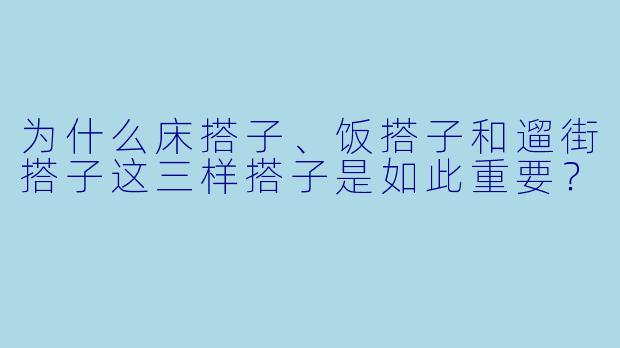 为什么床搭子、饭搭子和遛街搭子这三样搭子是如此重要？