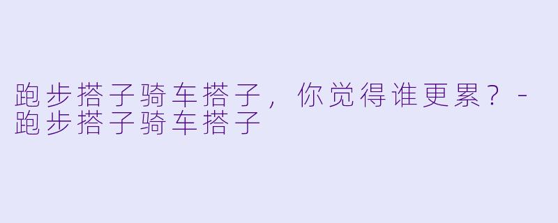 跑步搭子骑车搭子，你觉得谁更累？